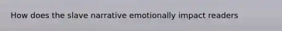 How does the slave narrative emotionally impact readers