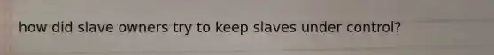 how did slave owners try to keep slaves under control?