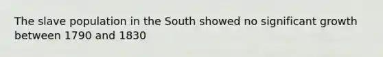 The slave population in the South showed no significant growth between 1790 and 1830