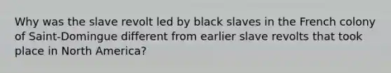 Why was the slave revolt led by black slaves in the French colony of Saint-Domingue different from earlier slave revolts that took place in North America?