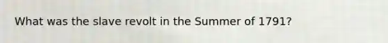 What was the slave revolt in the Summer of 1791?