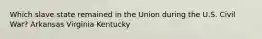 Which slave state remained in the Union during the U.S. Civil War? Arkansas Virginia Kentucky