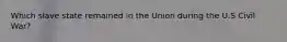 Which slave state remained in the Union during the U.S Civil War?