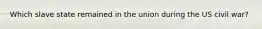 Which slave state remained in the union during the US civil war?