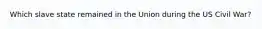 Which slave state remained in the Union during the US Civil War?