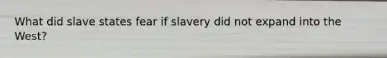 What did slave states fear if slavery did not expand into the West?