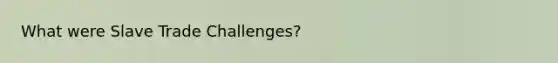 What were Slave Trade Challenges?