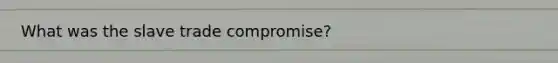 What was the slave trade compromise?