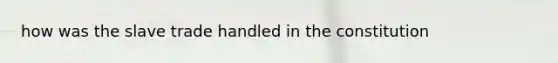 how was the slave trade handled in the constitution