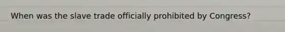 When was the slave trade officially prohibited by Congress?