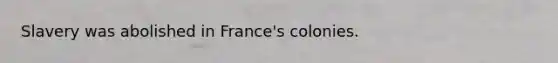 Slavery was abolished in France's colonies.