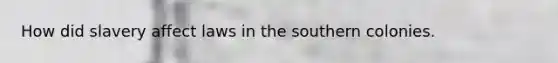 How did slavery affect laws in the southern colonies.