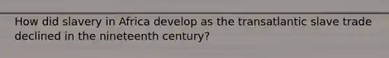 How did slavery in Africa develop as the transatlantic slave trade declined in the nineteenth century?