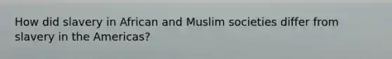 How did slavery in African and Muslim societies differ from slavery in the Americas?