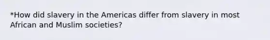 *How did slavery in the Americas differ from slavery in most African and Muslim societies?