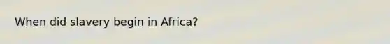 When did slavery begin in Africa?