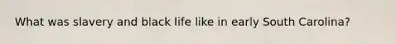 What was slavery and black life like in early South Carolina?