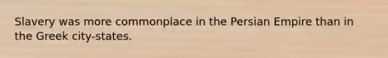 Slavery was more commonplace in the Persian Empire than in the Greek city-states.