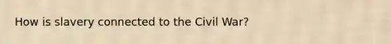 How is slavery connected to the Civil War?