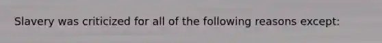 Slavery was criticized for all of the following reasons except: