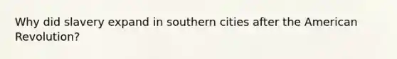 Why did slavery expand in southern cities after the American Revolution?