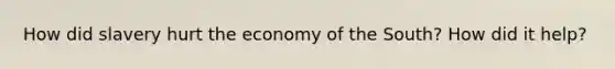 How did slavery hurt the economy of the South? How did it help?