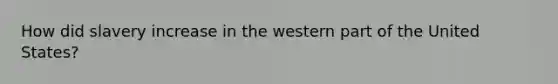 How did slavery increase in the western part of the United States?