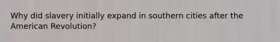 Why did slavery initially expand in southern cities after the American Revolution?