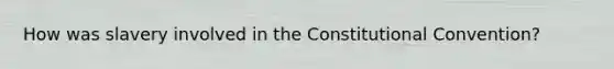 How was slavery involved in the Constitutional Convention?