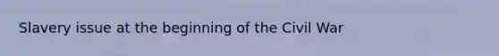 Slavery issue at the beginning of the Civil War