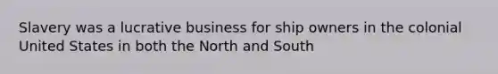 Slavery was a lucrative business for ship owners in the colonial United States in both the North and South