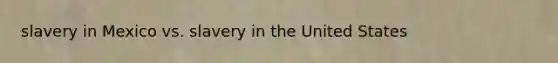 slavery in Mexico vs. slavery in the United States