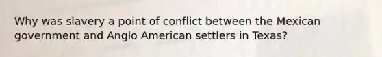 Why was slavery a point of conflict between the Mexican government and Anglo American settlers in Texas?