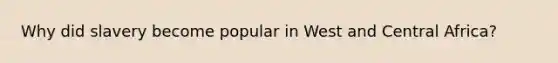 Why did slavery become popular in West and Central Africa?