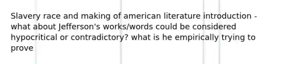 Slavery race and making of american literature introduction - what about Jefferson's works/words could be considered hypocritical or contradictory? what is he empirically trying to prove