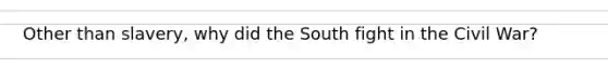 Other than slavery, why did the South fight in the Civil War?