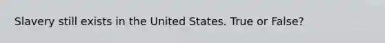 Slavery still exists in the United States. True or False?