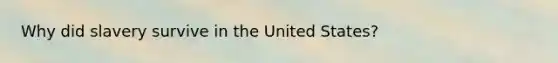 Why did slavery survive in the United States?