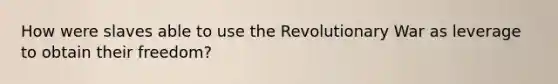 How were slaves able to use the Revolutionary War as leverage to obtain their freedom?