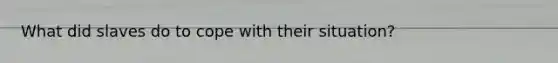 What did slaves do to cope with their situation?