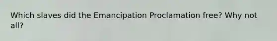 Which slaves did the Emancipation Proclamation free? Why not all?