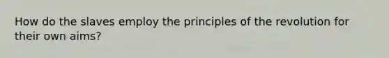 How do the slaves employ the principles of the revolution for their own aims?