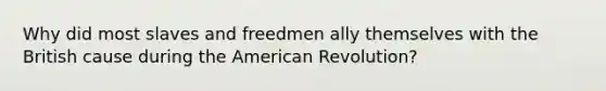 Why did most slaves and freedmen ally themselves with the British cause during the American Revolution?