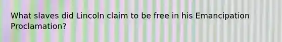 What slaves did Lincoln claim to be free in his Emancipation Proclamation?