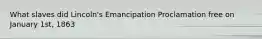 What slaves did Lincoln's Emancipation Proclamation free on January 1st, 1863