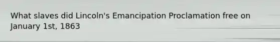 What slaves did Lincoln's Emancipation Proclamation free on January 1st, 1863