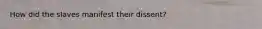 How did the slaves manifest their dissent?