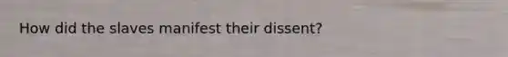 How did the slaves manifest their dissent?