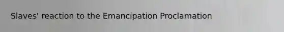 Slaves' reaction to the Emancipation Proclamation