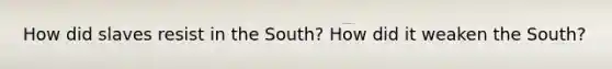 How did slaves resist in the South? How did it weaken the South?